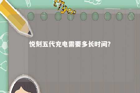 悦刻五代充电需要多长时间�？ 